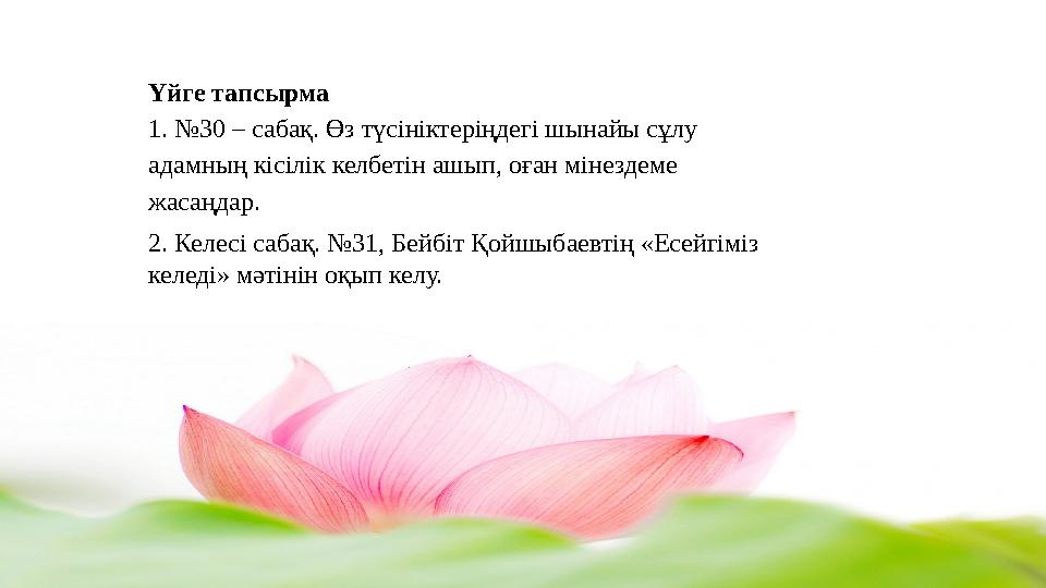 Үйге тапсырма 1. №30 – сабақ. Өз түсініктеріңдегі шынайы сұлу адамның кісілік келбетін ашып, оған мінездеме жасаңдар. 2. Кел