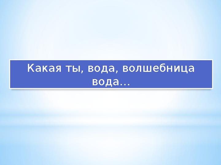 Какая ты, вода, волшебница вода…