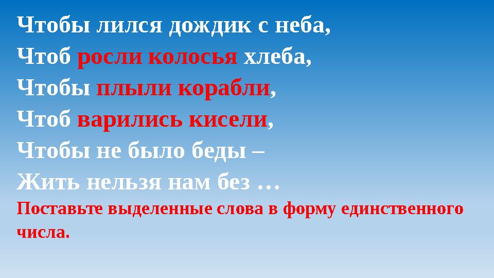 Чтобы лился дождик с неба, Чтоб росли колосья хлеба, Чтобы плыли корабли , Чтоб варились кисели , Чтобы не было беды – Жить