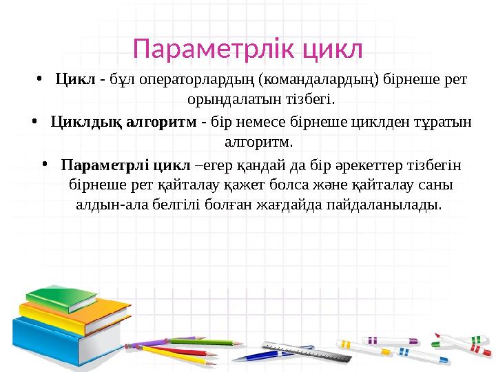 Параметрлік цикл • Цикл - бұл операторлардың (командалардың) бірнеше рет орындалатын тізбегі. • Циклдық алгоритм - бір немесе