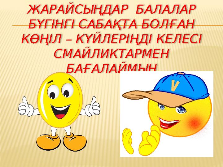 ЖАРАЙСЫҢДАР БАЛАЛАР БҮГІНГІ САБАҚТА БОЛҒАН КӨҢІЛ – КҮЙЛЕРІҢДІ КЕЛЕСІ СМАЙЛИКТАРМЕН БАҒАЛАЙМЫН