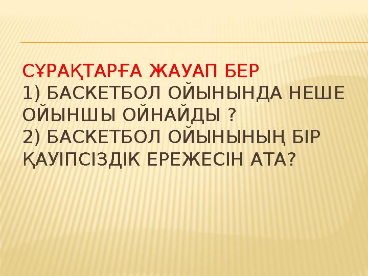 СҰРАҚТАРҒА ЖАУАП БЕР 1) БАСКЕТБОЛ ОЙЫНЫНДА НЕШЕ ОЙЫНШЫ ОЙНАЙДЫ ? 2) БАСКЕТБОЛ ОЙЫНЫНЫҢ БІР ҚАУІПСІЗДІК ЕРЕЖЕСІН АТА?