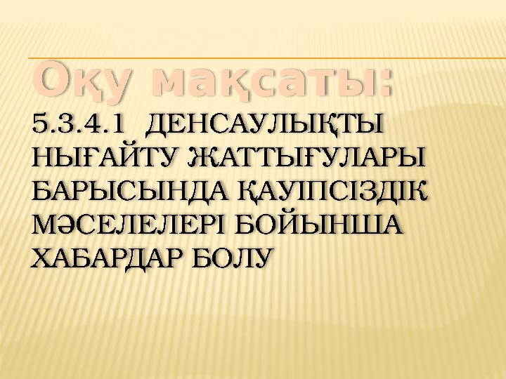 Оқу мақсаты: 5.3.4.1 ДЕНСАУЛЫҚТЫ НЫҒАЙТУ ЖАТ ТЫҒУЛАРЫ БАРЫСЫНДА ҚАУІПСІЗДІК МӘСЕЛЕЛЕРІ БОЙЫНША ХАБАРДАР БОЛУ