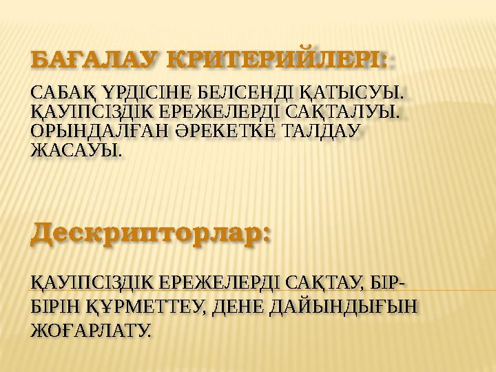 БАҒА ЛАУ КРИТЕРИЙЛЕРІ : САБАҚ ҮРДІСІНЕ БЕЛСЕНДІ ҚАТЫСУЫ. ҚАУІПСІЗДІК ЕРЕЖЕЛЕРДІ САҚТАЛУЫ. ОРЫНДАЛҒАН ӘРЕКЕТКЕ ТАЛДАУ ЖАСАУЫ. Д