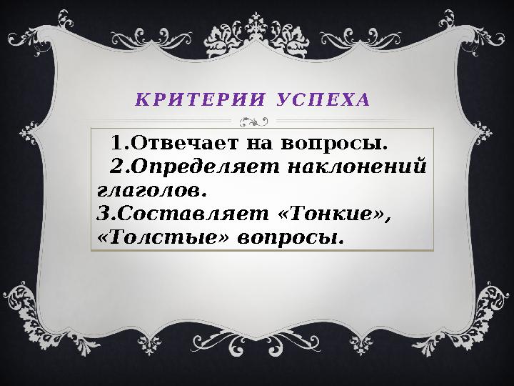 К Р И Т Е Р И И У С П Е Х А 1.Отвечает на вопросы. 2.Определяет наклонений глаголов. 3.Составляет «Тонкие», «Толсты