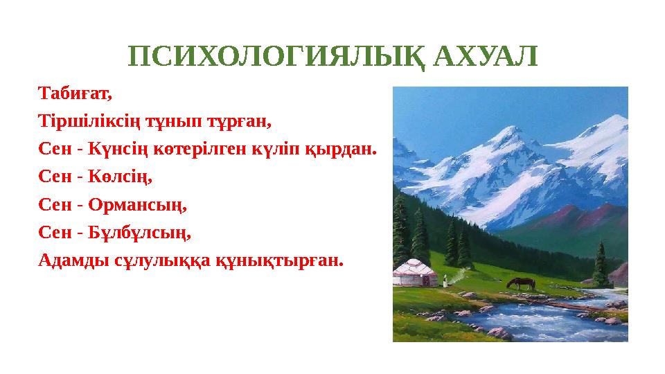 ПСИХОЛОГИЯЛЫҚ АХУАЛ Табиғат, Тіршіліксің тұнып тұрған, Сен - Күнсің көтерілген күліп қырдан. Сен - Көлсің, Сен - Орма