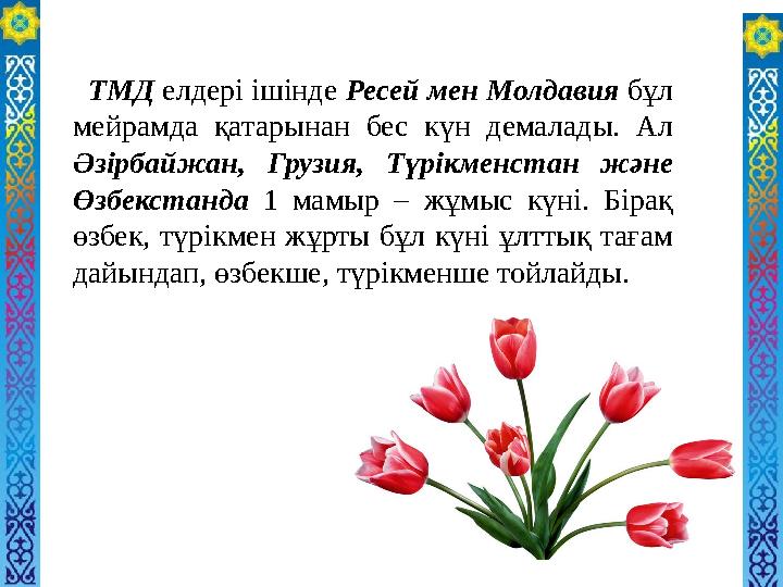 ТМД елдері ішінде Ресей мен Молдавия бұл мейрамда қатарынан бес күн демалады. Ал Әзірбайжан, Грузия, Түрікменстан