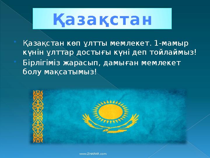 www.ZHARAR.comҚ а з а қ с т а н  Қазақстан көп ұлтты мемлекет. 1-мамыр күнін ұлттар достығы күні деп тойлаймыз!  Бірлігіміз ж