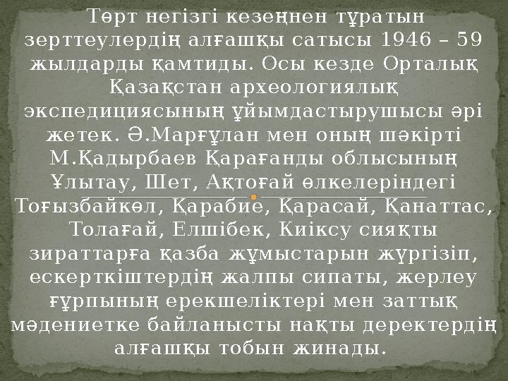Төрт негізгі кезеңнен тұратын зерттеулердің алғашқы сатысы 1946 – 59 жылдарды қамтиды. Осы кезде Орталық Қазақстан археолог