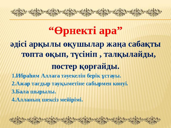 “ Өрнекті ара” әдісі арқылы оқушылар жаңа сабақты топта оқып, түсініп , талқылайды, постер қорғайды. 1.Ибраһим Аллаға т