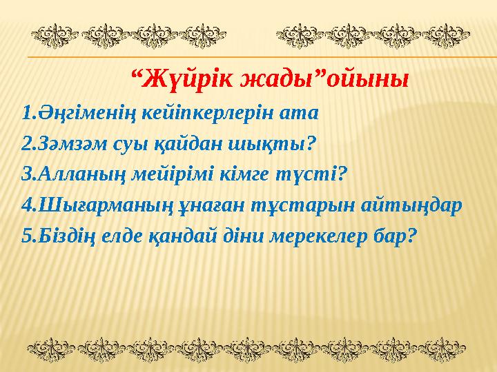“ Жүйрік жады”ойыны 1.Әңгіменің кейіпкерлерін ата 2.Зәмзәм суы қайдан шықты ? 3 .Алланың мейірімі кімге түсті ? 4
