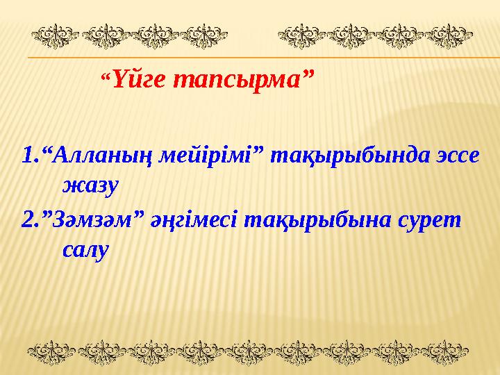 “ Үйге тапсырма” 1.“Алланың мейірімі” тақырыбында эссе жазу 2.”Зәмзәм” әңгімесі тақырыбына сурет салу