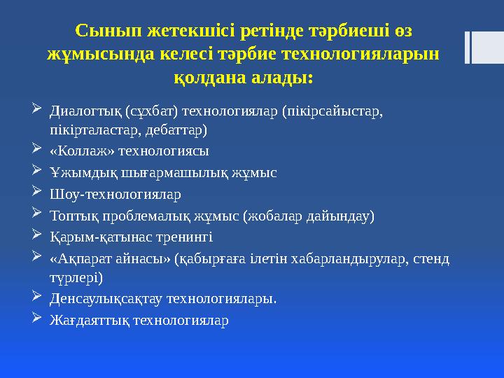 Сынып жетекшісі ретінде тәрбиеші өз жұмысында келесі тәрбие технологияларын қолдана алады:  Диалогтық (сұхбат) технологиялар