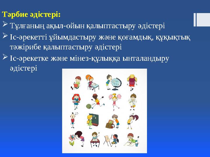 Тәрбие әдістері:  Тұлғаның ақыл-ойын қалыптастыру әдістері  Іс-әрекетті ұйымдастыру және қоғамдық, құқықтық тәжірибе қалыпта
