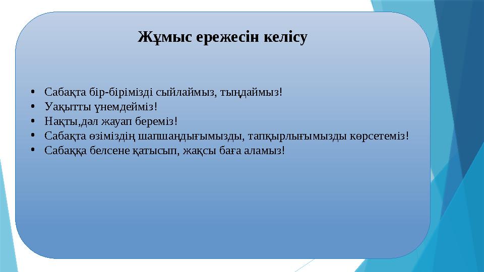 Жұмыс ережесін келісу • Сабақта бір-бірімізді сыйлаймыз, тыңдаймыз! • Уақытты үнемдейміз! • Нақты,дәл жауап береміз! • Сабақта ө