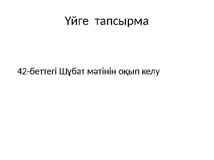 Үйге тапсырма 42-беттегі Шұбат мәтінін оқып келу