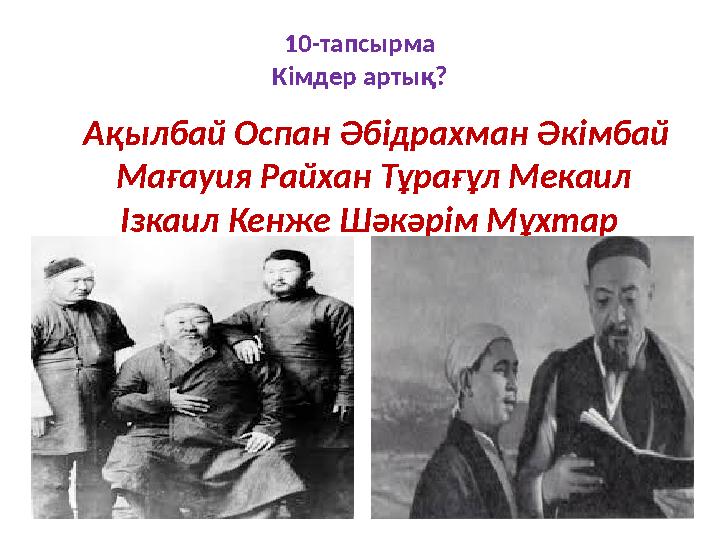 10-тапсырма К i мдер артық? Ақылбай Оспан Әб i драхман Әк i мбай Маға y ия Райхан Тұрағұл Мекаил I зкаил Кенже Шәкәр i м