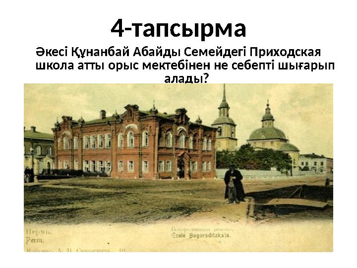4-тапсырма Әкес i Құнанбай Абайды Семейдег i Приходская школа атты орыс мектеб i нен не себепт i шығарып алады ?