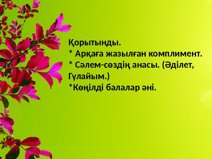 Қорытынды. * Арқаға жазылған комплимент. * Сәлем-сөздің анасы. (Әділет, Гүлайым.) *Көңілді балалар әні.