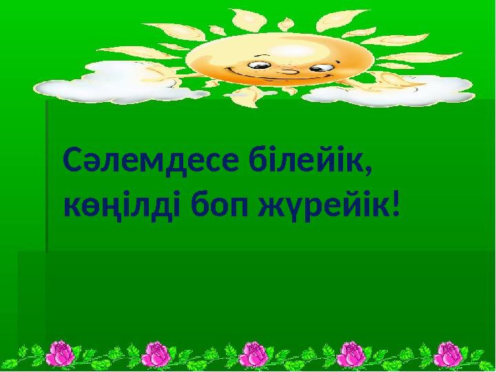 Сәлемдесе білейік, көңілді боп жүрейік!