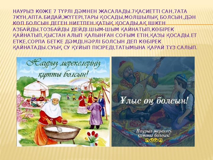 НАУРЫЗ К ӨЖЕ 7 ТҮРЛІ ДӘМНЕН ЖАСАЛАДЫ.7ҚАСИЕТТІ САН,7АТА 7КҮН,АПТА.БИДАЙ,ЖҮГЕРІ,ТАРЫ ҚОСАДЫ,МОЛШЫЛЫҚ БОЛСЫН,ДӘН КӨП БОЛСЫН ДЕГЕ