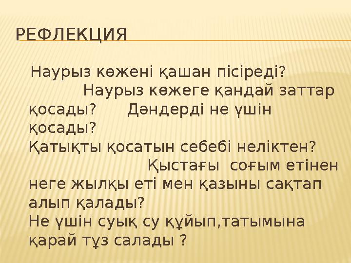 РЕФЛЕКЦИЯ Наурыз көжені қашан пісіреді? Наурыз көжеге қандай заттар қосады? Дәндерді не үшін қ