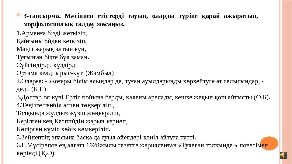  3 -тапсырма. Мәтіннен етістерді тауып, оларды түріне қарай ажыратып, морфологиялық талдау жасаңыз. 1 .Арманға бізді же