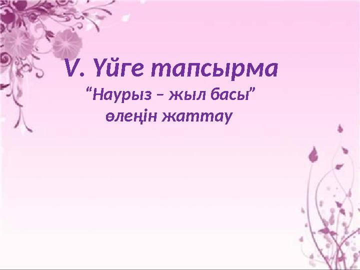 V . Үйге тапсырма “ Наурыз – жыл басы” өлеңін жаттау