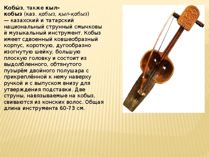 Кобы, з , также кыл- кобыз (каз. қобыз, қыл-қобыз ) — казахский и татарский национальный струнный смычковы й музыкальный ин