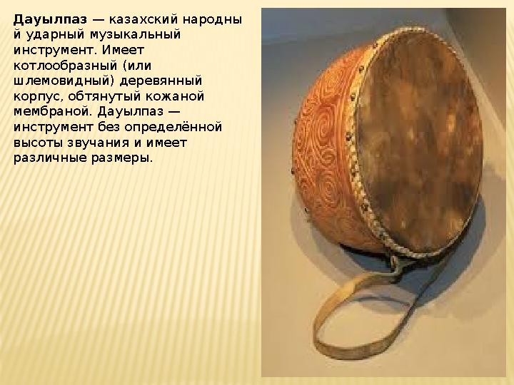 Дауылпаз — казахский народны й ударный музыкальный инструмент. Имеет котлообразный (или шлемовидный) деревянный корпус, обт