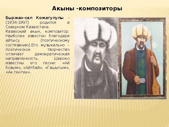 Акыны -композиторы Быржан-сал Кожагулулы – (1834-1897) родился в Северном Казахстане. Казахский акын, композитор. Наибо