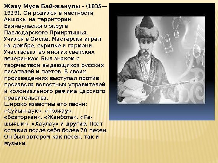 Жаяу Муса Бай-жанулы - (1835— 1929). Он родился в местности Акшокы на территории Баянаульского округа Павлодарского Прииртыш