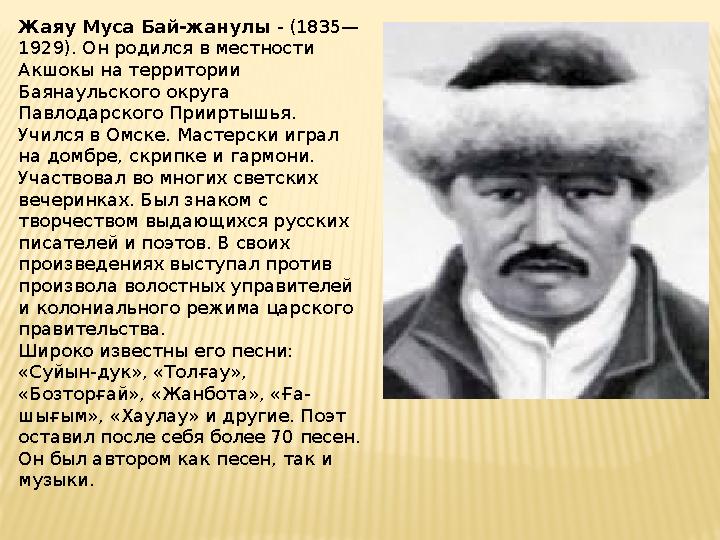Жаяу Муса Бай-жанулы - (1835— 1929). Он родился в местности Акшокы на территории Баянаульского округа Павлодарского Прииртыш