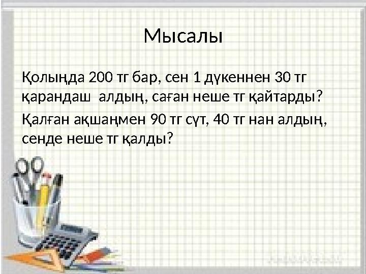 Мысалы Қолыңда 200 тг бар, сен 1 д ү кеннен 30 тг қарандаш алдың, саған неше тг қайтарды? Қалған ақшаңмен 90 тг сүт, 40 т