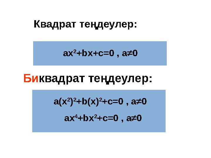 Би квадрат теңдеулер: Квадрат теңдеулер: ax 2 +bx+c=0 , a ≠0 a(x 2 ) 2 +b(x) 2 +c=0 , a≠0 ax 4 +bx 2 +c=0 , a≠0