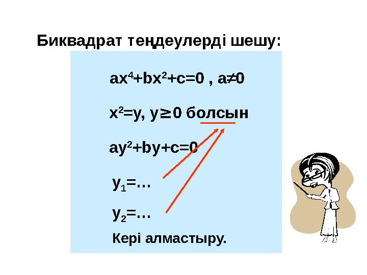 Биквадрат теңдеулерді шешу : ax 4 +bx 2 +c=0 , a≠0 х 2 =y, y ≥ 0 болсын ay 2 +by+c=0 y 1 =… y 2 =… Кері алмастыру.