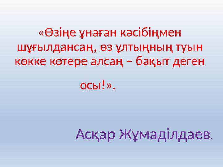 « Өзіңе ұнаған кәсібіңмен шұғылдансаң, өз ұлтыңның туын көкке көтере алсаң – бақыт деген осы! ». Асқар Жұмаділдаев .