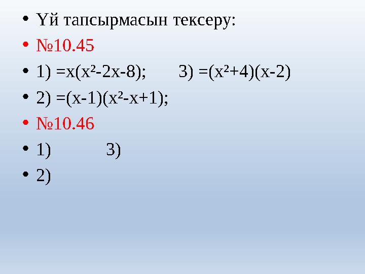 • Үй тапсырмасын тексеру: • № 10.45 • 1) = x(x²-2x-8); 3) = (x²+4)(x-2) • 2) = (x-1)(x²-x+1); • № 10.46 • 1)