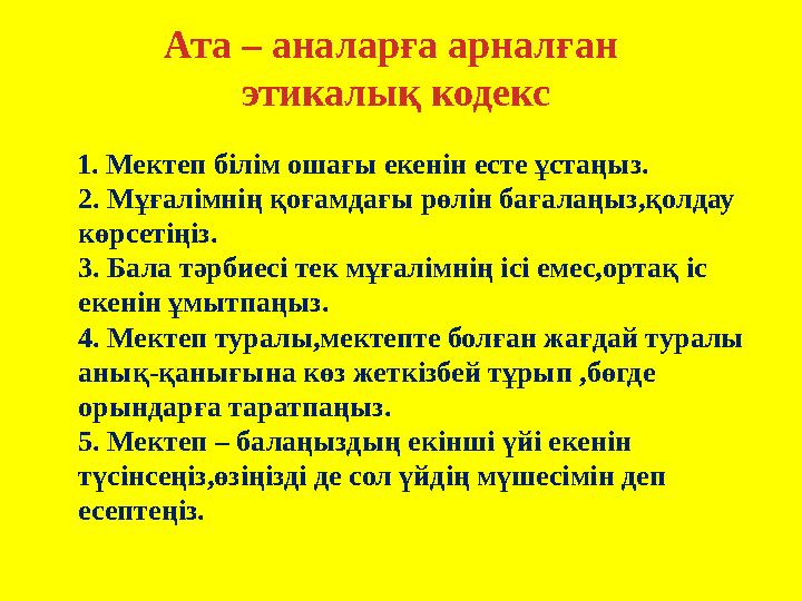 1. Мектеп білім ошағы екенін есте ұстаңыз. 2. Мұғалімнің қоғамдағы рөлін бағалаңыз,қолдау көрсетіңіз. 3. Бала тәрбиесі т