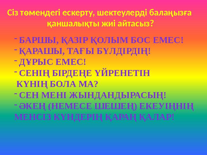 Сіз төмендегі ескерту, шектеулерді балаңызға қаншалықты жиі айтасыз? - БАРШЫ, ҚАЗІР ҚОЛЫМ БОС ЕМЕС! - ҚАРАШЫ, ТАҒЫ БҮЛДІРДІҢ!