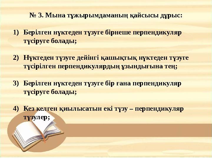 № 3. Мына тұжырымдаманың қайсысы дұрыс: 1) Берілген нүктеден түзуге бірнеше перпендикуляр түсіруге болады; 2) Нүктеден түзуге