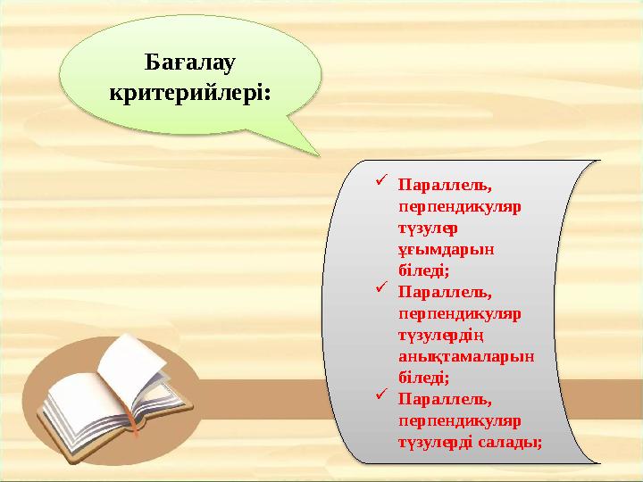 Бағалау критерийлері:  Параллель, перпендикуляр түзулер ұғымдарын біледі;  Параллель, перпендикуляр түзулердің анықтам