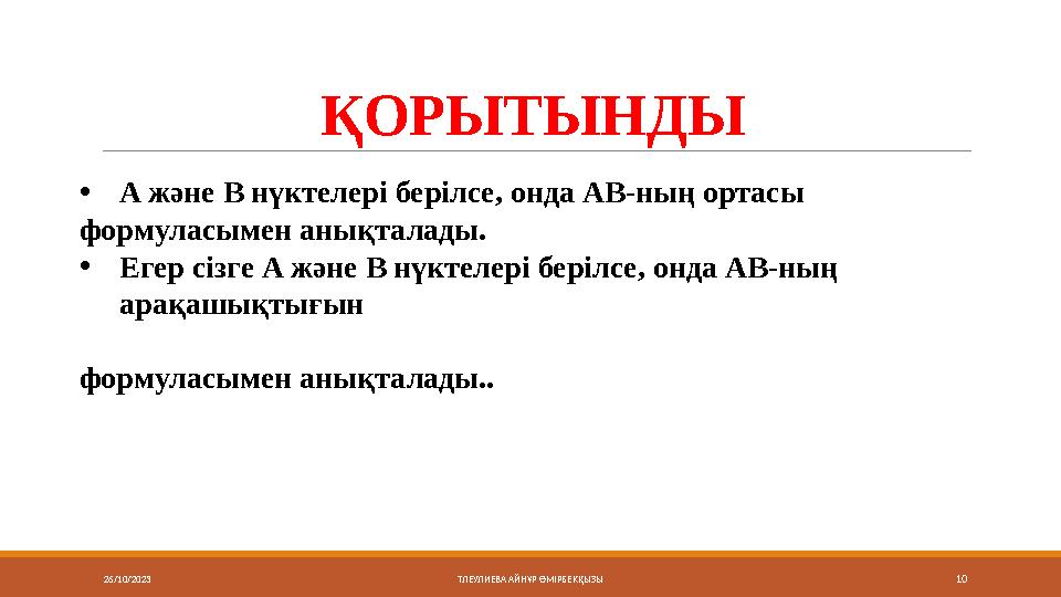 26/10/2023 10ҚОРЫТЫНДЫ ТЛЕУЛИЕВА АЙНҰР ӨМІРБЕКҚЫЗЫ• A және B нүктелері берілсе, онда АВ-ның ортасы формуласымен анықталады. • Е