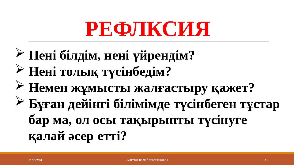 26/10/2023 ЧУЛТУКОВ НАРТАЙ СОВЕТХАНОВИЧ 11РЕФЛКСИЯ  Нені білдім, нені үйрендім?  Нені толық түсінбедім?  Немен жұмысты жалғас