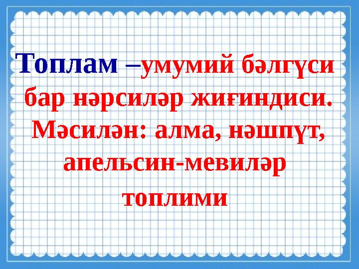 Топлам – умумий бәлгүси бар нәрсиләр жиғиндиси. Мәсилән: алма, нәшпүт, апельсин-мевиләр топлими