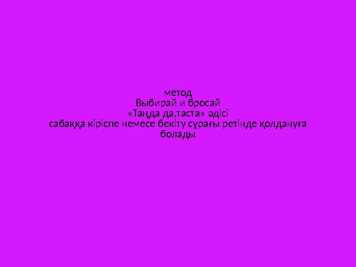 метод Выбирай и бросай «Таңда да,таста» әдісі сабаққа кіріспе немесе бекіту сұрағы ретінде қолдануға болады