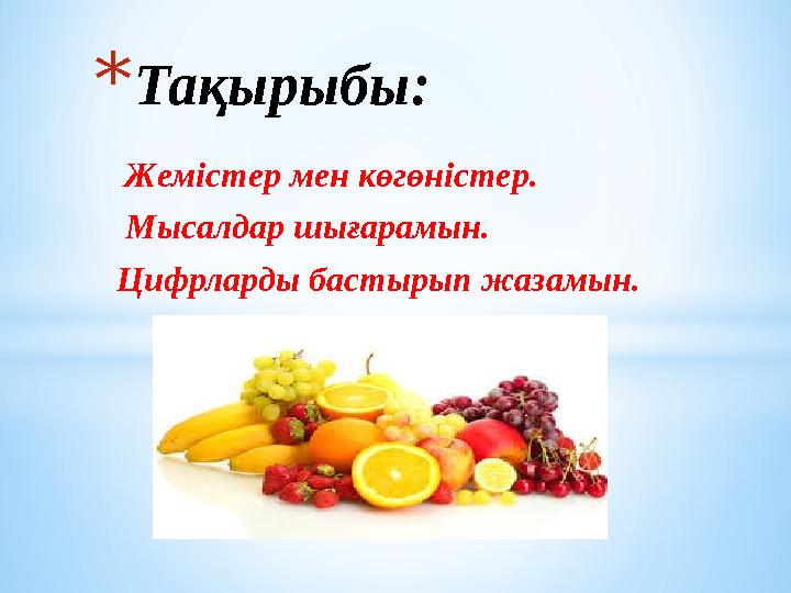 Жемістер мен көгөністер. Мысалдар шығарамын. Цифрларды бастырып жазамын.* Тақырыбы: