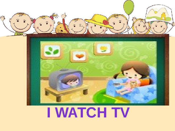 I WATCH TV