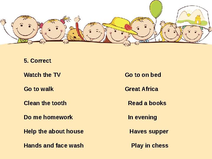 5. Correct Watch the TV Go to on bed Go to walk Great Africa Clean the