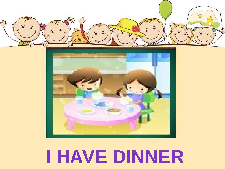 I HAVE DINNER